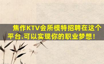 焦作KTV会所模特招聘在这个平台.可以实现你的职业梦想！