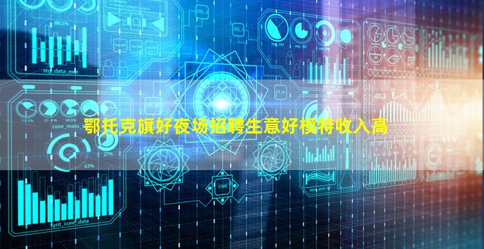 鄂托克旗好夜场招聘生意好模特收入高